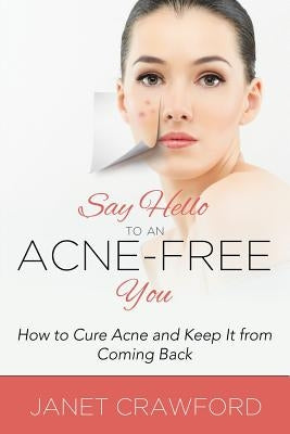 Say Hello to an Acne-Free You: How to Cure Acne and Keep It from Coming Back by Crawford, Janet