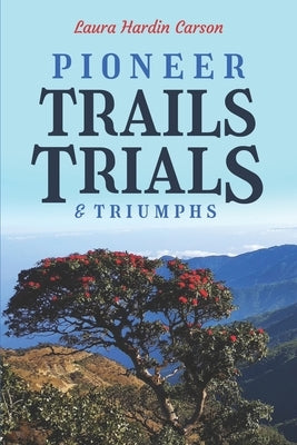 Pioneer Trails, Trials and Triumphs: The Story of Arthur and Laura Carson and the Chin People by Robinette, M. A.