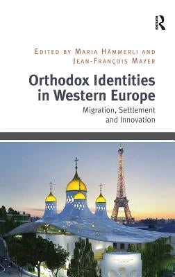 Orthodox Identities in Western Europe: Migration, Settlement and Innovation by Hämmerli, Maria