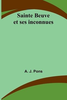 Sainte Beuve et ses inconnues by J. Pons, A.