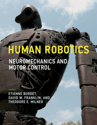 Human Robotics: Neuromechanics and Motor Control by Burdet, Etienne