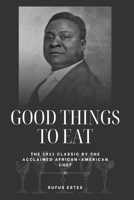 Good Things to Eat: The 1911 Classic by the Acclaimed African-American Chef by Estes, Rufus