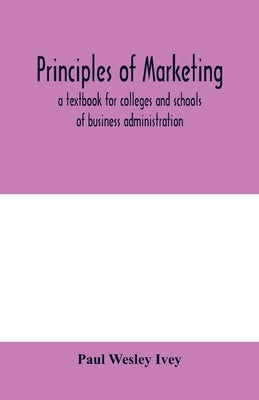 Principles of marketing; a textbook for colleges and schools of business administration by Wesley Ivey, Paul