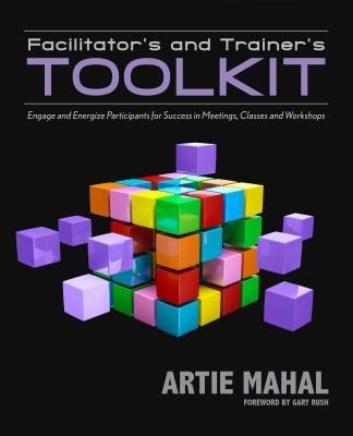 Facilitator's and Trainer's Toolkit: Engage and Energize Participants for Success in Meetings, Classes, and Workshops by Mahal, Artie