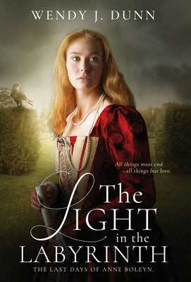 The Light in the Labyrinth: The last days of Anne Boleyn. by Dunn, Wendy J.