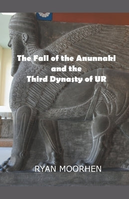 The Fall of the Anunnaki and the Third Dynasty of UR by Moorhen, Ryan
