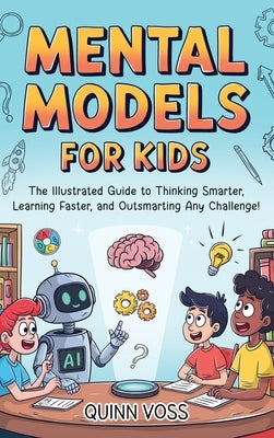 Mental Models for Kids: The Illustrated Guide to Thinking Smarter, Learning Faster, and Outsmarting Any Challenge! by Voss, Quinn
