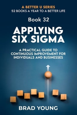Applying Six Sigma: A Practical Guide to Continuous Improvement for Individuals and Businesses by Young, Brad