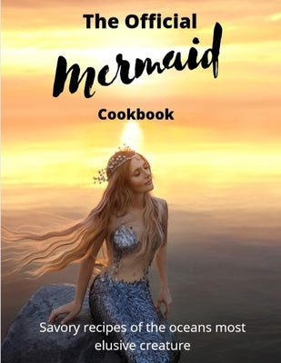 The official Mermaid cookbook: Savory recipes of the oceans most elusive creature by Publishing, Sunburst