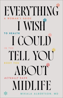 Everything I Wish I Could Tell You about Midlife: A Woman's Guide to Health in the Body You Actually Have by Albertson, Mikala