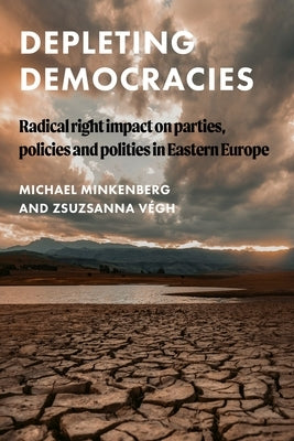 Depleting Democracies: Radical Right Impact on Parties, Policies and Polities in Eastern Europe by Minkenberg, Michael