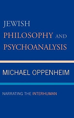 Jewish Philosophy and Psychoanalysis: Narrating the Interhuman by Oppenheim, Michael