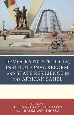 Democratic Struggle, Institutional Reform, and State Resilience in the African Sahel by Villalón, Leonardo a.