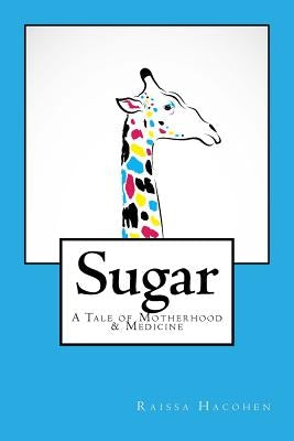 Sugar: A Tale of Motherhood & Medicine by Hacohen, Raissa