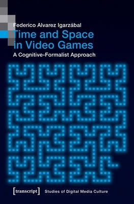 Time and Space in Video Games: A Cognitive-Formalist Approach by Igarzábal, Federico Alvarez