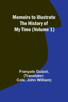 Memoirs to Illustrate the History of My Time (Volume 1) by Guizot, François