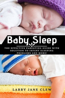 Baby Sleep: The Effective Parenting Guide with Solution to Infant Sleeping Problems and more! by Clew, Larry Jane