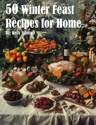 50 Winter Feast Recipes for Home by Johnson, Kelly