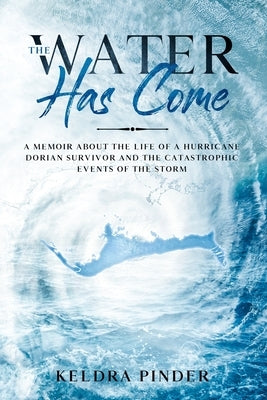 The Water Has Come: A memoir about the life of a Hurricane Dorian survivor and the catastrophic events of the storm by Pinder, Philip a.