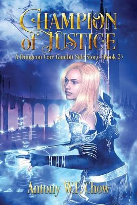 Champion of Justice: A Dungeon Core Gambit Side Story by Chow, Antony W. F.