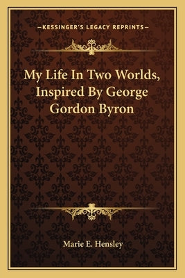 My Life in Two Worlds, Inspired by George Gordon Byron by Hensley, Marie E.