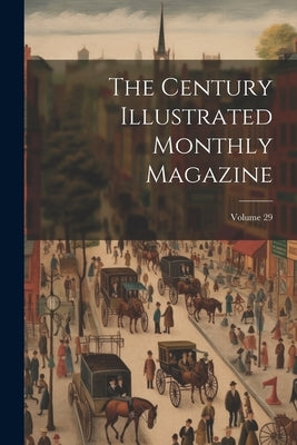 The Century Illustrated Monthly Magazine; Volume 29 by Anonymous