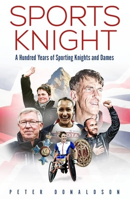 Sports Knight: A Hundred Years of Sporting Knights and Dames by Donaldson, Peter