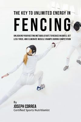 The Key to Unlimited Energy in Fencing: Unlocking Your Resting Metabolic Rate to Reduce Injuries, Get Less Tired, and Eliminate Muscle Cramps during C by Correa (Certified Sports Nutritionist)