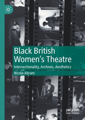 Black British Women's Theatre: Intersectionality, Archives, Aesthetics by Abram, Nicola