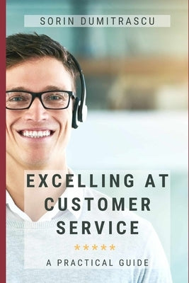 Excelling at Customer Service: A Practical Guide by Dumitrascu, Sorin
