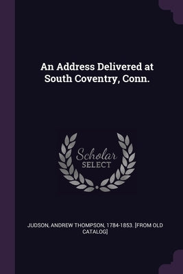 An Address Delivered at South Coventry, Conn. by Judson, Andrew Thompson 1784-1853 [Fro