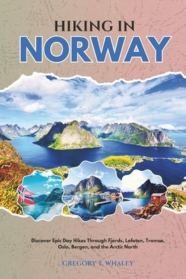 Hiking in Norway 2026: Discover Epic Day Hikes Through Fjords, Lofoten, Tromsø, Oslo, Bergen, and the Arctic North by Whaley, Gregory T.