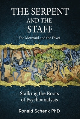 The Serpent and the Staff/ The Mermaid and the Diver: Stalking the Roots of Psychoanalysis by Schenk, Ronald