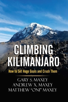Climbing Kilimanjaro: How to Set Huge Goals and Crush Them by Maxey, Andrew X.