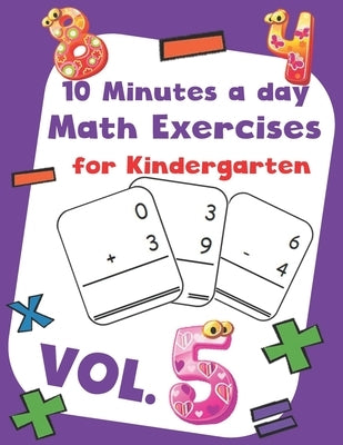 10 Minutes a day Math Excercise for Kindergarten Vol.5: 30 Days of Math Timed Tests with Addition and Subtraction in a few minutes a day, Ages 5-8(Gra by Morgan, Erin D.
