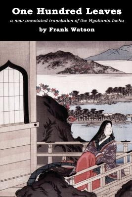 One Hundred Leaves [color edition]: a new annotated translation of the Hyakunin Isshu by Watson, Frank