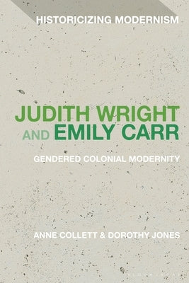 Judith Wright and Emily Carr: Gendered Colonial Modernity by Collett, Anne