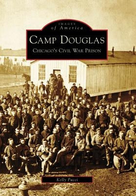 Camp Douglas: Chicago's Civil War Prison by Pucci, Kelly