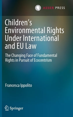 Children's Environmental Rights Under International and Eu Law: The Changing Face of Fundamental Rights in Pursuit of Ecocentrism by Ippolito, Francesca
