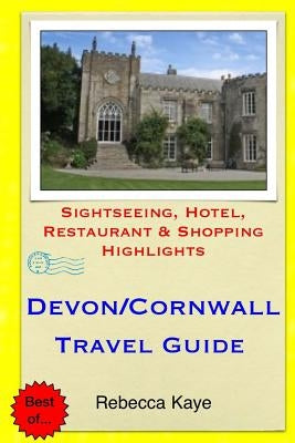 Devon & Cornwall Travel Guide: Sightseeing, Hotel, Restaurant & Shopping Highlights by Kaye, Rebecca