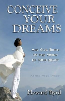 Conceive Your Dreams: And Give Birth To Vision The Of Your Heart by Byrd, Howard