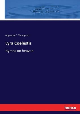 Lyra Coelestis: Hymns on heaven by Thompson, Augustus C.