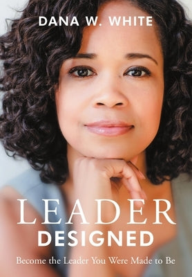 Leader Designed: Become the Leader You Were Made to Be by White, Dana W.