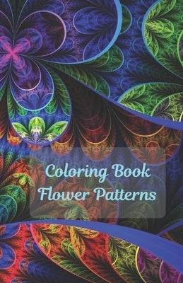 Coloring Book Flowers Patterns: Flower Collection/ Flower Design/ Amazing Patterns/ Inspirational Designs/ Flowers For Relaxation/ Stress Relief/ Hand by Cuper, Helen