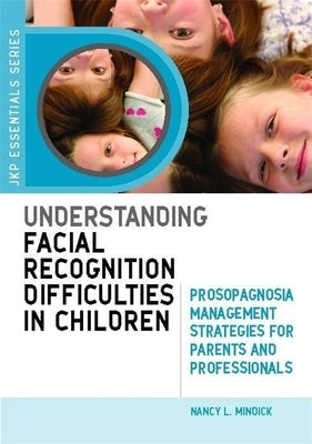 Understanding Facial Recognition Difficulties in Children: Prosopagnosia Management Strategies for Parents and Professionals by Mindick, Nancy