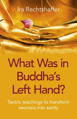 What Was in Buddha's Left Hand?: Tantric Teachings to Transform Neurosis Into Sanity by Rechtshaffer, Ira