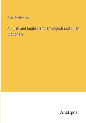A Fijian and English and an English and Fijian Dictionary by Hazlewood, David