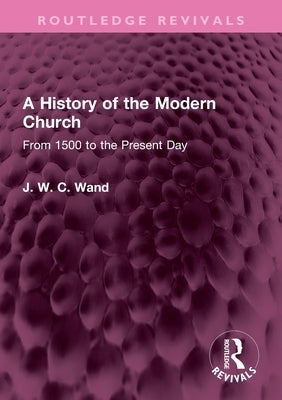 A History of the Modern Church: From 1500 to the Present Day by Wand, J. W. C.