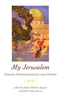My Jerusalem: Essays, Reminiscences, and Poems by Jayyusi, Salma Khadra