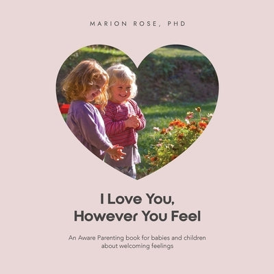 I Love You, However You Feel: An Aware Parenting book for babies and children about welcoming feelings by Rose, Marion